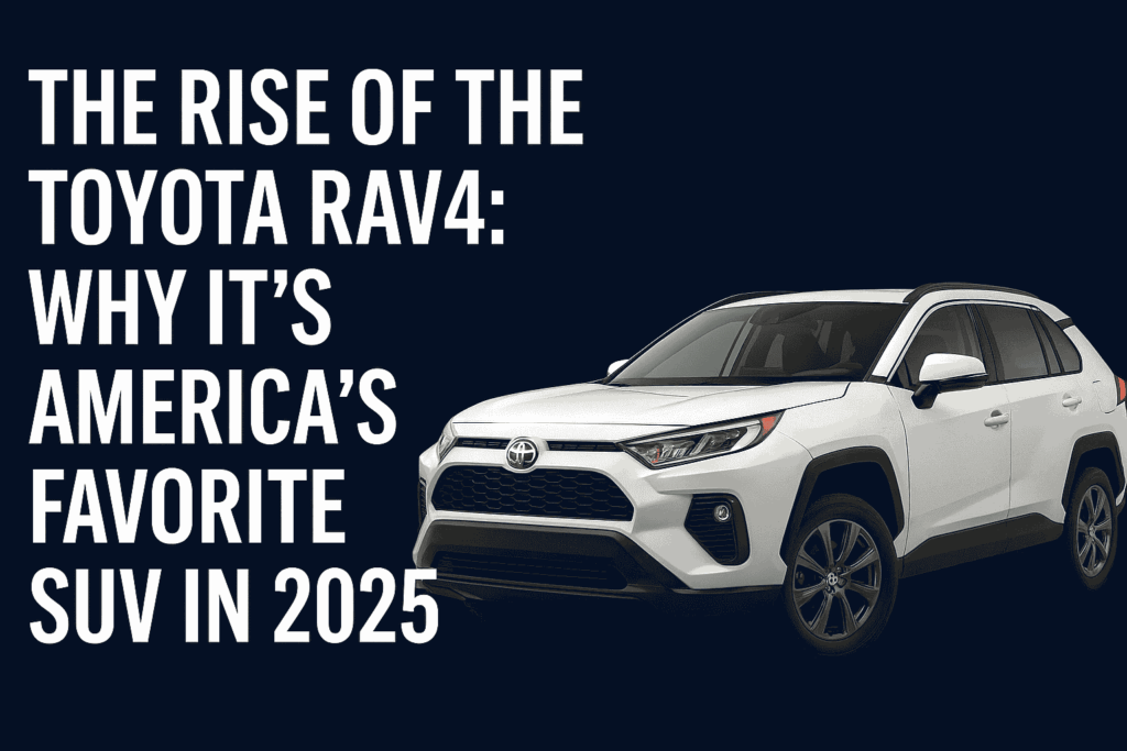 The Rise of the Toyota RAV4: Why It’s America’s Favorite SUV in 2025